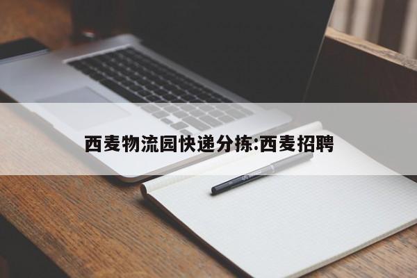 西麦物流园快递分拣:西麦招聘