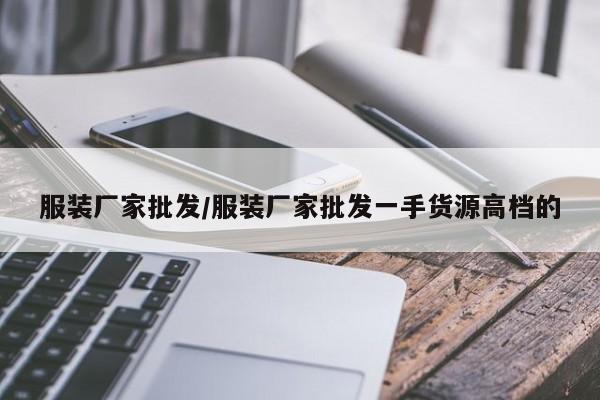 服装厂家批发/服装厂家批发一手货源高档的